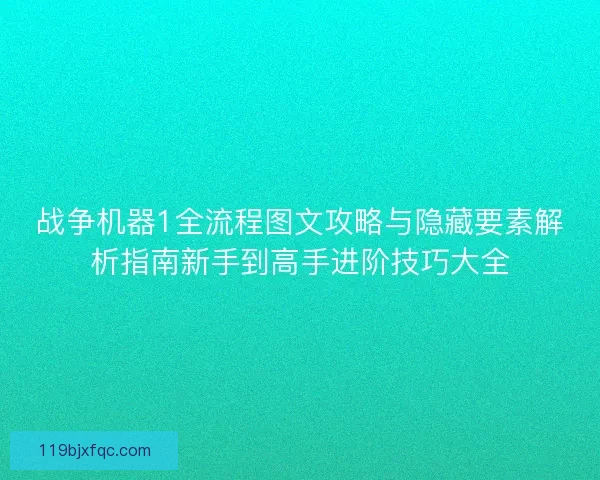 战争机器1全流程图文攻略与隐藏要素解析指南新手到高手进阶技巧大全