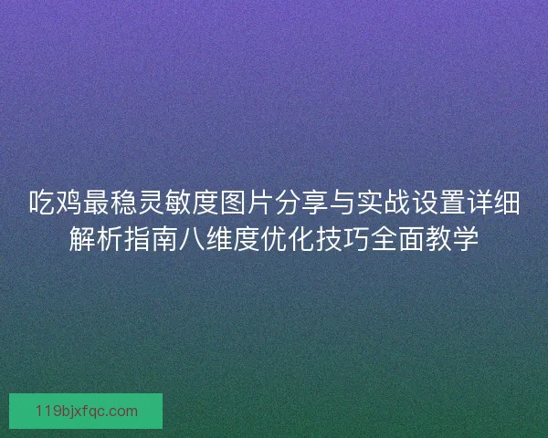 吃鸡最稳灵敏度图片分享与实战设置详细解析指南八维度优化技巧全面教学